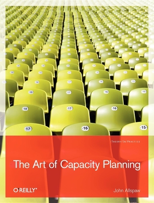 The Art of Capacity Planning: Scaling Web Resources - Allspaw, John