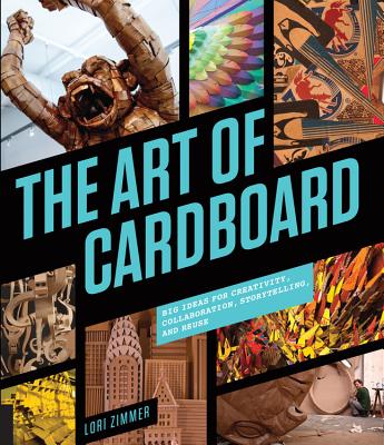 The Art of Cardboard: Big Ideas for Creativity, Collaboration, Storytelling, and Reuse - Zimmer, Lori