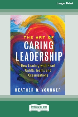 The Art of Caring Leadership: How Leading with Heart Uplifts Teams and Organizations [Large Print 16 Pt Edition] - Younger, Heather R