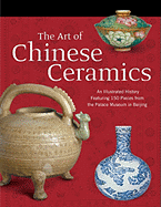 The Art of Chinese Ceramics: An Illustrated History Featuring 150 Pieces from the Palace Museum in Beijing - Long River Press (Creator)