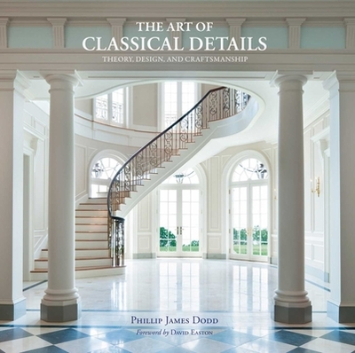 The Art of Classical Details: Theory, Design & Craftsmanship - Dodd, Phillip