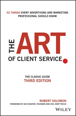 The Art of Client Service: The Classic Guide, Updated for Today's Marketers and Advertisers - Solomon, Robert, and Schafer, Ian (Foreword by)