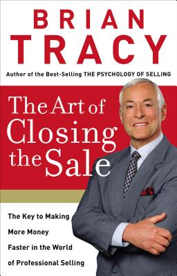 The Art of Closing the Sale: The Key to Making More Money Faster in the World of Professional Selling - Tracy, Brian
