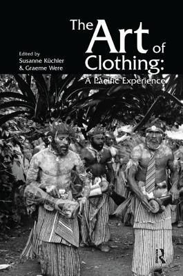 The Art of Clothing: A Pacific Experience - Kuchler, Susan (Editor), and Were, Graeme (Editor)