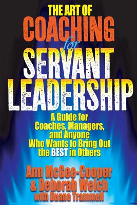 The Art of Coaching for Servant Leadership: A Guide for Coaches, Managers, and Anyone Who Wants to Bring Out the Best in Others - Welch, Deborah, and Trammell, Duane, and McGee-Cooper, Ann