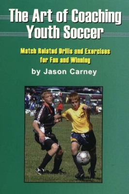 The Art of Coaching Youth Soccer: Match Related Drills and Exercises for Fun and Winning - Carney, Jason