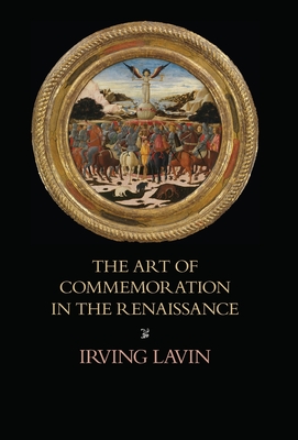 The Art of Commemoration in the Renaissance: The Slade Lectures - Lavin, Irving, and Lavin, Marilyn Aronberg (Editor)