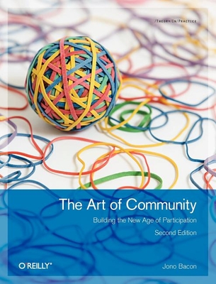 The Art of Community: Building the New Age of Participation - Bacon, Jono