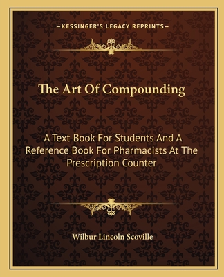 The Art Of Compounding: A Text Book For Students And A Reference Book For Pharmacists At The Prescription Counter - Scoville, Wilbur Lincoln