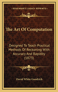 The Art of Computation: Designed to Teach Practical Methods of Reckoning with Accuracy and Rapidity (1873)