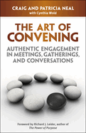The Art of Convening: Authentic Engagement in Meetings, Gatherings, and Conversations