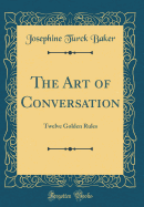 The Art of Conversation: Twelve Golden Rules (Classic Reprint)