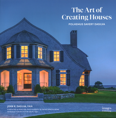 The Art of Creating Houses: Polhemus Savery DaSilva - DaSilva, John R. (Text by), and Brink, Brian Vanden (Foreword by), and Deupi, Victor (Introduction by)