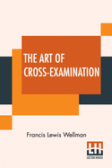 The Art Of Cross-Examination: With The Cross-Examinations Of Important Witnesses In Some Celebrated Cases
