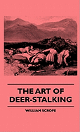 The Art of Deer-Stalking - Illustrated by a Narrative of a Few Days Sport in the Forest of Atholl, with Some Account of the Nature and Habits of Red Deer: And a Short Description of the Scotch Forests, Legends, Superstitions, Stories of Poachers and...