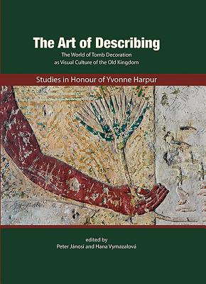 The Art of Describing: The World of Tomb Decoration as Visual Culture of the Old Kingdom: Studies in Honour of Yvonne Harpur - Martin, Geoffrey, and Scremin, Paolo (Editor), and Altenmller, Hartwig (Editor)