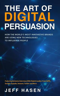 The Art of Digital Persuasion: How the World's Most Innovative Brands Are Using New Technologies to Influence People - Hasen, Jeff