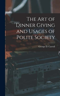 The Art of Dinner Giving and Usages of Polite Society - Carroll, George D