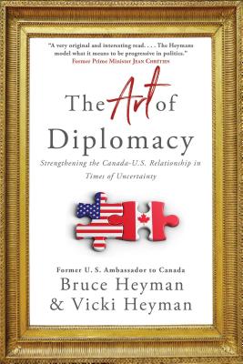 The Art of Diplomacy: Strengthening the Canada-U.S. Relationship in Times of Uncertainty - Heyman, Bruce, and Heyman, Vicki