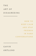 The Art of Disagreeing: How to Keep Calm and Stay Friends in Hard Conversations