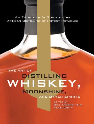 The Art of Distilling Whiskey, Moonshine, and Other Spirits - Dikty, Alan (Editor), and Owens, Bill (Editor)