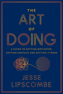 The Art of Doing: A Guide to Getting Motivated, Getting Unstuck and Getting It Done