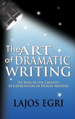 The Art Of Dramatic Writing: Its Basis In The Creative Interpretation Of Human Motives - Egri, Lajos