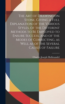 The Art of Drawing on Stone, Giving a Full Explanation of the Various Styles, of the Different Methods to Be Employed to Ensure Success, and of the Modes of Correcting, as Well as of the Several Causes of Failure - Hullmandel, Charles Joseph 1789-1850