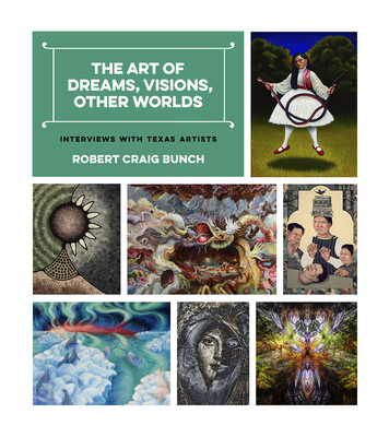 The Art of Dreams, Visions, Other Worlds: Interviews with Texas Artists - Bunch, Robert Craig