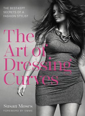 The Art of Dressing Curves: The Best-Kept Secrets of a Fashion Stylist - Moses, Susan