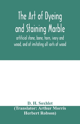 The art of dyeing and staining marble, artificial stone, bone, horn, ivory and wood, and of imitating all sorts of wood; a practical handbook for the use of joiners, turners, manufacturers of fancy goods, stick and umbrella makers, comb makers, etc. - H Soxhlet, D, and Morris, Arthur (Translated by)