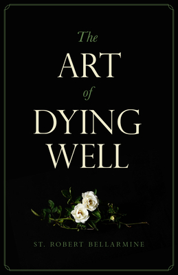 The Art of Dying Well - Bellarmine, St Robert, and Esolen, Anthony (Foreword by)