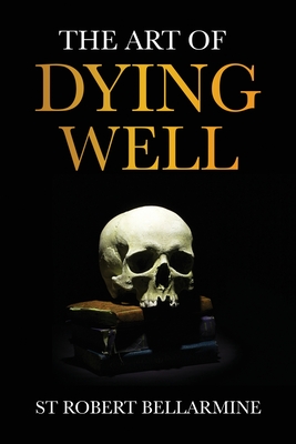 The Art of Dying Well - Bellarmine, St Robert, and Dalton, John, Rev. (Translated by)