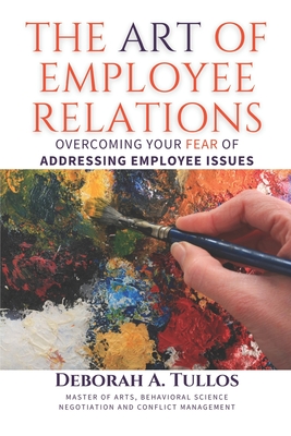 The Art of Employee Relations: Overcoming Your Fear of Addressing Employee Issues - Tullos, Deborah A