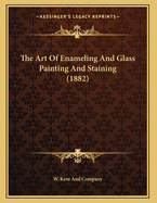 The Art of Enameling and Glass Painting and Staining (1882)