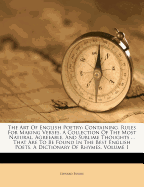 The Art of English Poetry: Containing. Rules for Making Verses. a Collection of the Most Natural, Agreeable, and Sublime Thoughts ... That Are to Be Found in the Best English Poets. a Dictionary of Rhymes, Volume 1