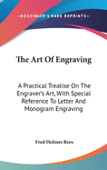 The Art Of Engraving: A Practical Treatise On The Engraver's Art, With Special Reference To Letter And Monogram Engraving