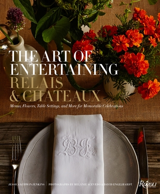 The Art of Entertaining Relais & Chteaux: Menus, Flowers, Table Settings, and More for Memorable Celebrations - Relais & Chteaux North America, and Jenkins, Jessica Kerwin (Text by), and O'Connell, Patrick (Foreword by)