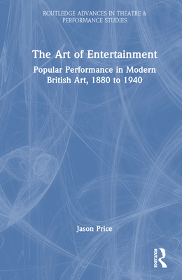 The Art of Entertainment: Popular Performance in Modern British Art, 1880 to 1940 - Price, Jason