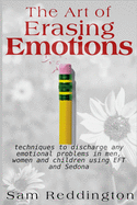 The Art of Erasing Emotions: Techniques to Discharge Any Emotional Problems in Men, Women and Children Using Eft and Sedona