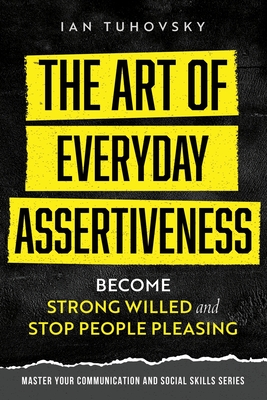 The Art of Everyday Assertiveness: Become Strong Willed and Stop People Pleasing - Nuttall, Sky Rodio (Editor), and Tuhovsky, Ian