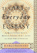 The Art of Everyday Ecstasy: The Seven Trantric Keys for Bringing Passion, Spirit and Joy Into Every Part of Your Life