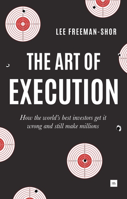 The Art of Execution: How the World's Best Investors Get It Wrong and Still Make Millions - Freeman-Shor, Lee