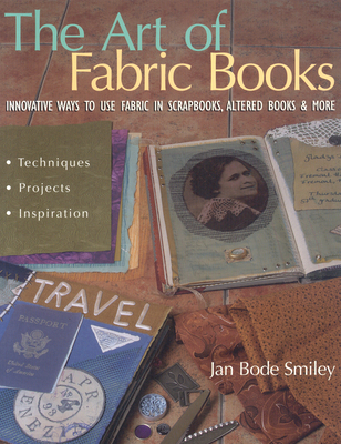The Art of Fabric Books: Innovative Ways to Use Fabric in Scrapbooks, Altered Books & More - Smiley, Jan Bode
