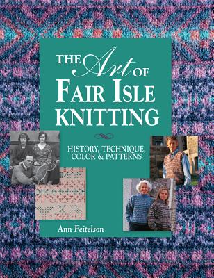 The Art of Fair Isle Knitting: History, Technique, Color & Patterns - Feitelson, Ann