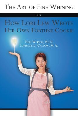 The Art of Fine Whining or How Lori Lew Wrote Her Own Fortune Cookie - Calbow Ma, Lorraine L, and Weiner, Neil, PhD