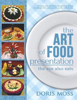 The Art of Food Presentation: The Eye Also Eats - Moss, Doris