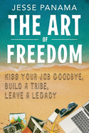 The Art of Freedom: Kiss Your Job Goodbye, Build an Online Tribe, Leave a Legacy