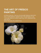 The Art of Fresco Painting: As Practised by the Old Italian and Spanish Masters, with a Preliminary Inquiry Into the Nature of the Colours Used in Fresco Painting, with Observation and Notes