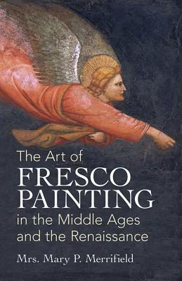 The Art of Fresco Painting: In the Middle Ages and the Renaissance - Merrifield, Mary P, Mrs.